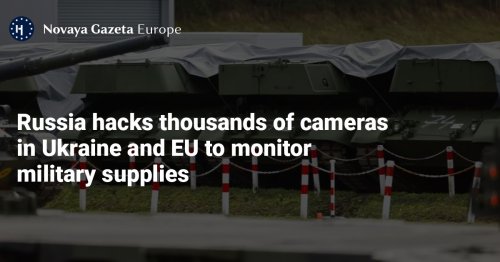 Russia hacks thousands of cameras in Ukraine and EU to monitor military supplies