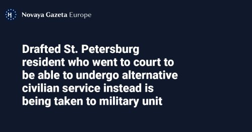 Drafted St. Petersburg resident who went to court to be able to undergo alternative civilian service instead is being taken to military unit