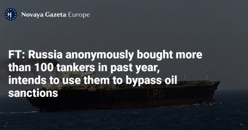 FT: Russia anonymously bought more than 100 tankers in past year, intends to use them to bypass oil sanctions