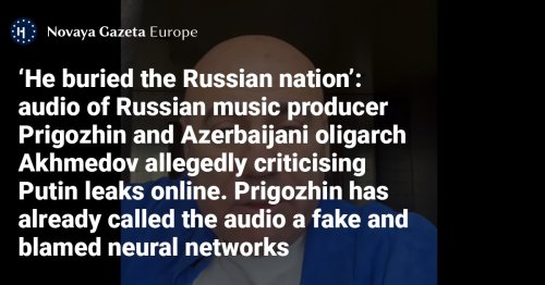 ‘He buried the Russian nation’: audio of Russian music producer Prigozhin and Azerbaijani oligarch Akhmedov allegedly criticising Putin leaks online - Prigozhin has already called the audio a fake and blamed neural networks
