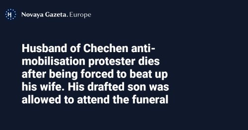 Husband of Chechen anti-mobilisation protester dies after being forced to beat up his wife. His drafted son was allowed to attend the funeral