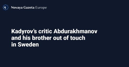 Kadyrov’s critic Abdurakhmanov and his brother out of touch in Sweden