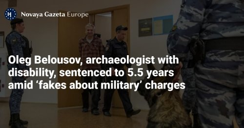 Oleg Belousov, archaeologist with disability, sentenced to 5.5 years amid ‘fakes about military’ charges