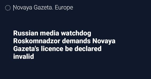 Russian media watchdog Roskomnadzor demands Novaya Gazeta's licence be declared invalid
