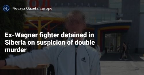 Ex-Wagner fighter detained in Siberia on suspicion of double murder — Novaya Gazeta Europe