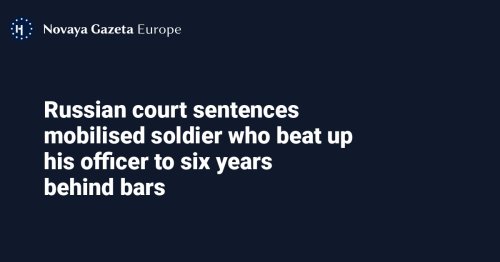 Russian court sentences mobilised soldier who beat up his officer to six years behind bars