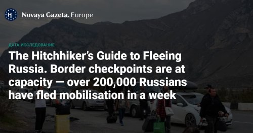 The Hitchhiker’s Guide to Fleeing Russia - Border checkpoints are at capacity — over 200,000 Russians have fled mobilisation in a week. A data analysis by Novaya Gazeta. Europe