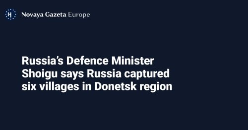 Russia’s Defence Minister Shoigu says Russia captured six villages in Donetsk region