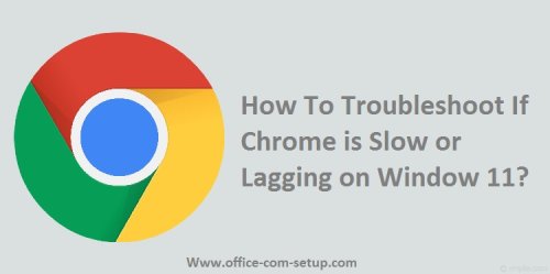 How To Troubleshoot If Chrome is Slow or Lagging on Window 11? - WWW.OFFICE.COM/SETUP