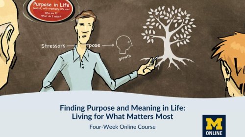 Finding Purpose & Meaning In Life: Living for What Matters Most–A Free Online Course from the University of Michigan