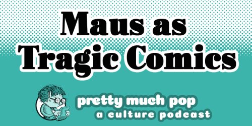 On Art Speigelman’s Maus: Should Comics Expose Kids to the World’s Horrors? Pretty Much Pop: A Culture Podcast #122