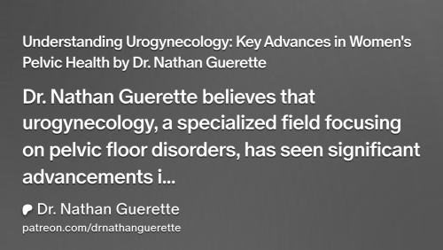 Understanding Urogynecology: Key Advances in Women's Pelvic Health by Dr. Nathan Guerette | Dr. Nathan Guerette