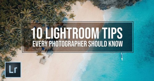 10 Lightroom Tips Every Photographer Should Know