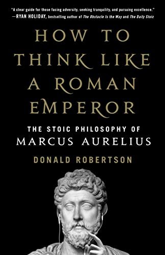 How to Think Like a Roman Emperor: The Stoic Philosophy of Marcus Aurelius by Donald Robertson