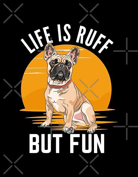 Life Is Ruff But Fun - French Bulldogs by tw2us | Redbubble