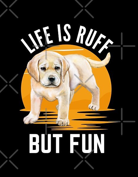 Life Is Ruff But Fun - Labrador Retriever by tw2us | Redbubble