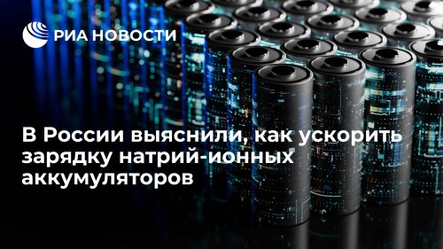 В России выяснили, как ускорить зарядку натрий-ионных аккумуляторов