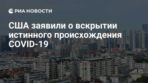 США заявили о вскрытии истинного происхождения COVID-19