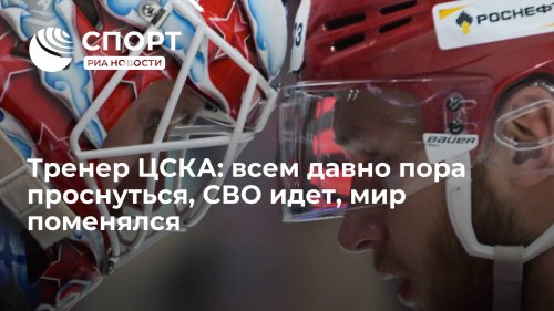 Тренер ЦСКА: всем давно пора проснуться, СВО идет, мир поменялся