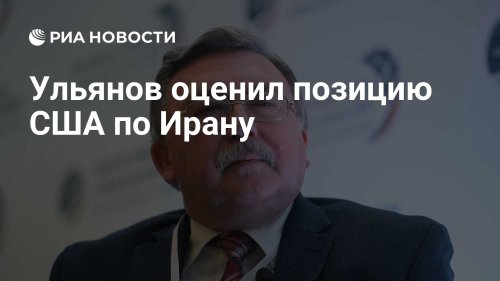 Ульянов оценил позицию США по Ирану