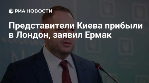 Представители Киева прибыли в Лондон, заявил Ермак