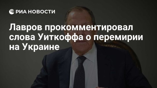 Лавров прокомментировал слова Уиткоффа о перемирии на Украине