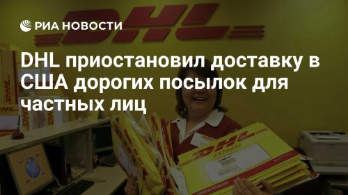 DHL приостановил доставку в США дорогих посылок для частных лиц