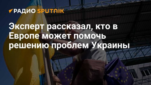 Эксперт рассказал, кто в Европе может помочь решению проблем Украины