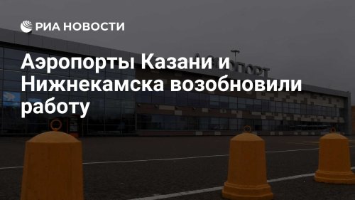 Аэропорты Казани и Нижнекамска возобновили работу
