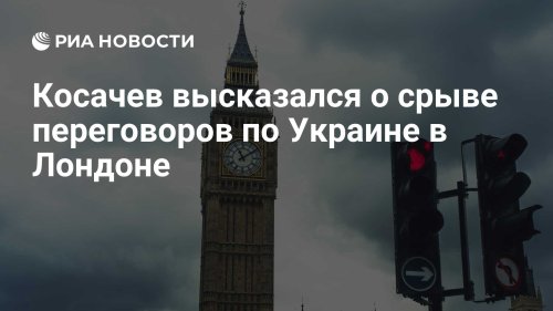 Косачев высказался о срыве переговоров по Украине в Лондоне