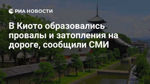В Киото образовались провалы и затопления на дороге, сообщили СМИ