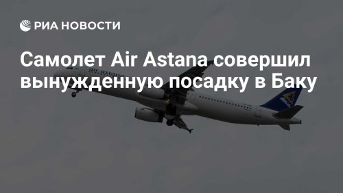 Самолет Air Astana совершил вынужденную посадку в Баку