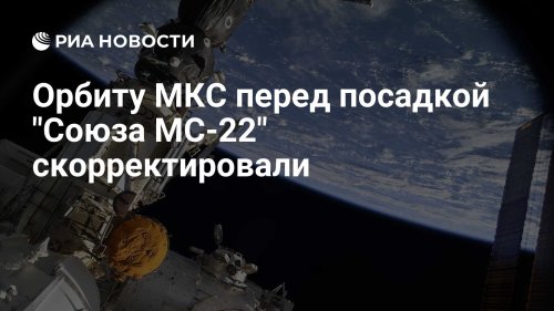 Орбиту МКС перед посадкой "Союза МС-22" скорректировали