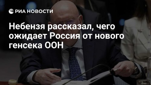Небензя рассказал, чего ожидает Россия от нового генсека ООН