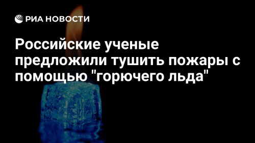 Российские ученые предложили тушить пожары с помощью "горючего льда"