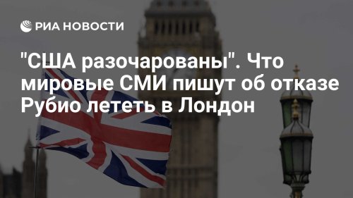 "США разочарованы". Что мировые СМИ пишут об отказе Рубио лететь в Лондон