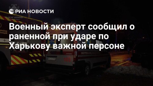 Военный эксперт сообщил о раненной при ударе по Харькову важной персоне