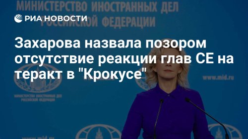 Захарова назвала позором отсутствие реакции глав СЕ на теракт в "Крокусе"