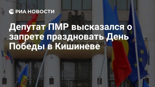 Депутат ПМР высказался о запрете праздновать День Победы в Кишиневе