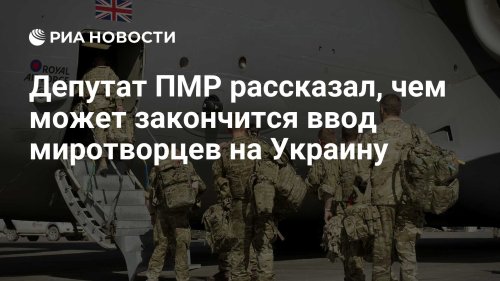 Депутат ПМР рассказал, чем может закончится ввод миротворцев на Украину