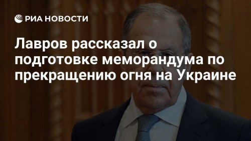 Лавров рассказал о подготовке меморандума по прекращению огня на Украине
