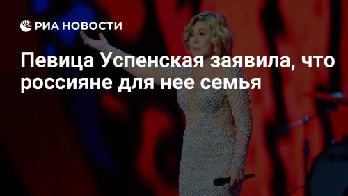 Певица Успенская заявила, что россияне для нее семья
