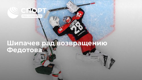 Шипачев рад возвращению Федотова