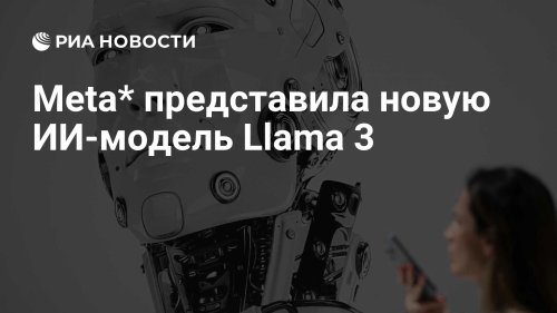 Meta* представила новую ИИ-модель Llama 3