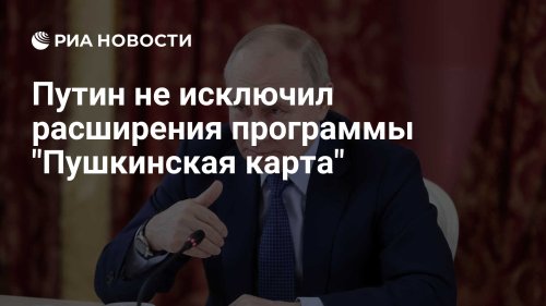 Путин не исключил расширения программы "Пушкинская карта"