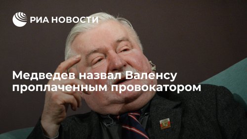 Медведев назвал Валенсу проплаченным провокатором