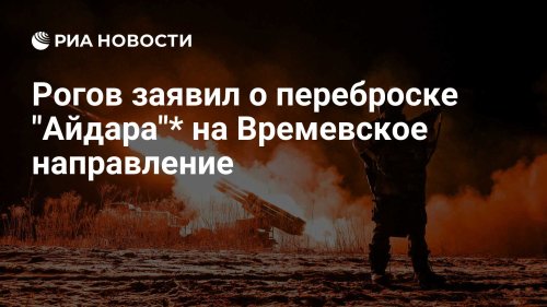 Рогов заявил о переброске "Айдара"* на Времевское направление