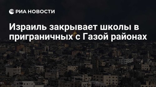 Израиль закрывает школы в приграничных с Газой районах