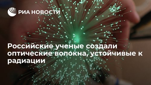 Российские ученые создали оптические волокна, устойчивые к радиации
