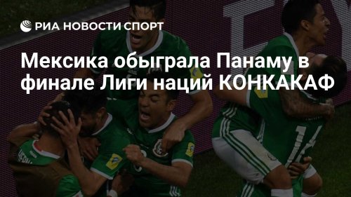 Мексика обыграла Панаму в финале Лиги наций КОНКАКАФ